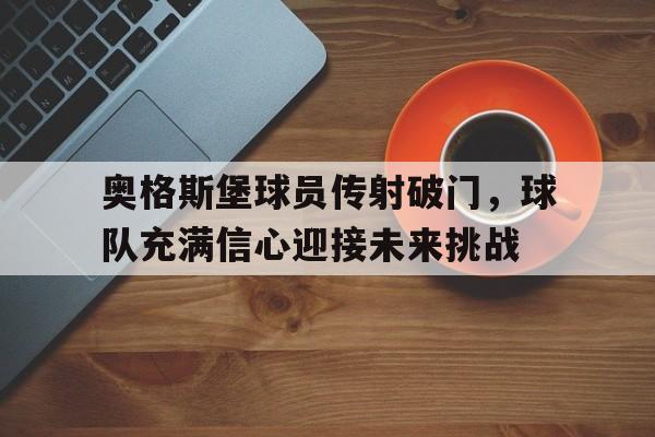 包含奥格斯堡球员传射破门，球队充满信心迎接未来挑战的词条